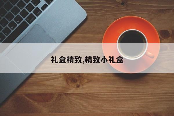 礼盒精致,精致小礼盒