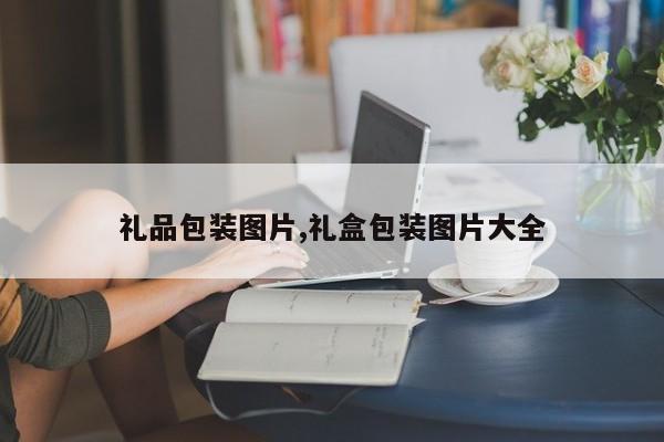 礼品包装图片,礼盒包装图片大全