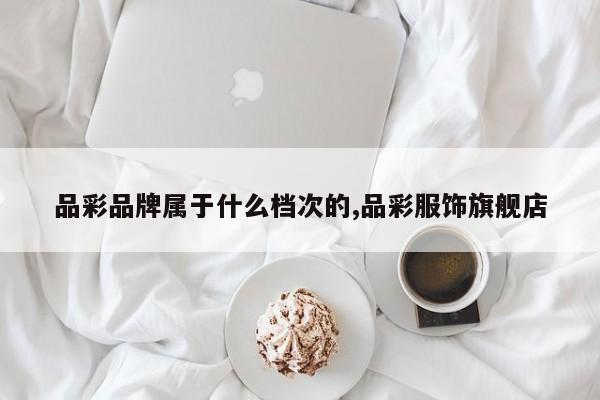 品彩品牌属于什么档次的,品彩服饰旗舰店