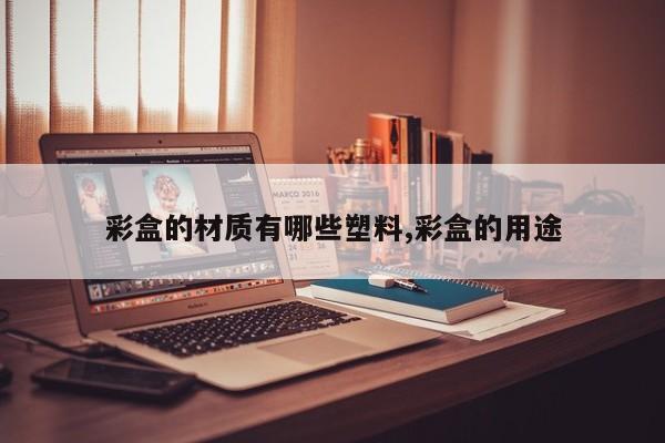 彩盒的材质有哪些塑料,彩盒的用途