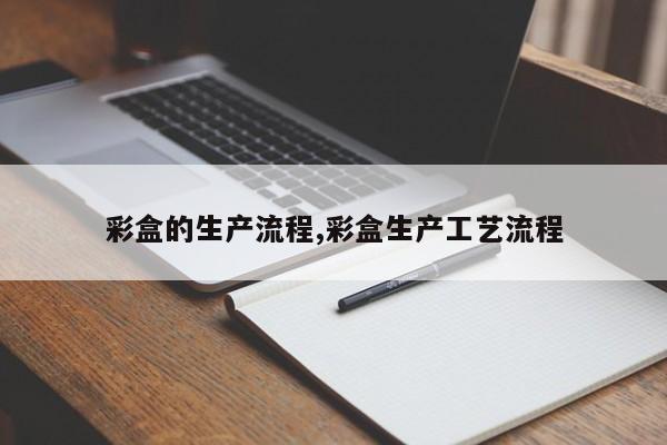彩盒的生产流程,彩盒生产工艺流程