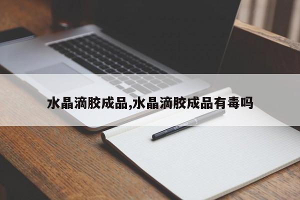 水晶滴胶成品,水晶滴胶成品有毒吗