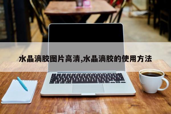 水晶滴胶图片高清,水晶滴胶的使用方法