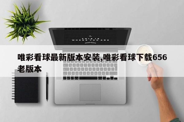 唯彩看球最新版本安装,唯彩看球下载656老版本