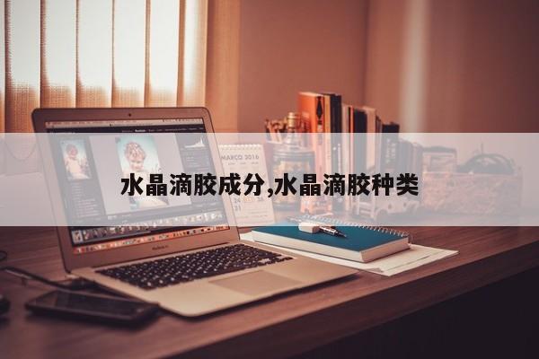 水晶滴胶成分,水晶滴胶种类