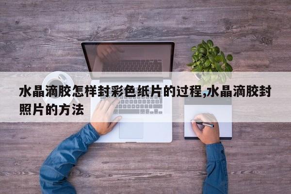 水晶滴胶怎样封彩色纸片的过程,水晶滴胶封照片的方法