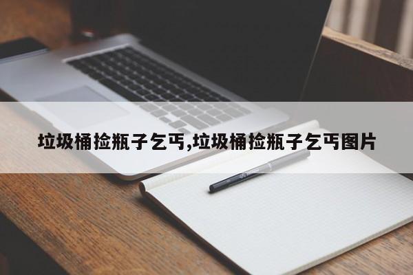垃圾桶捡瓶子乞丐,垃圾桶捡瓶子乞丐图片