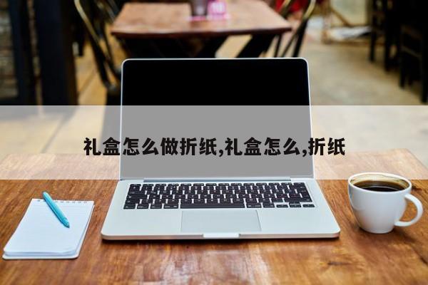 礼盒怎么做折纸,礼盒怎么,折纸