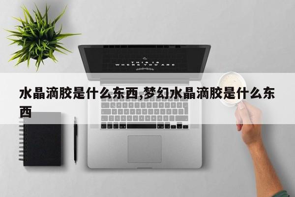 水晶滴胶是什么东西,梦幻水晶滴胶是什么东西