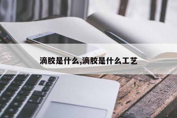 滴胶是什么,滴胶是什么工艺