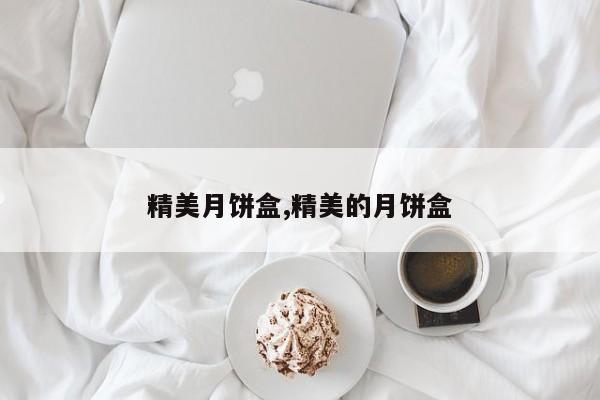 精美月饼盒,精美的月饼盒