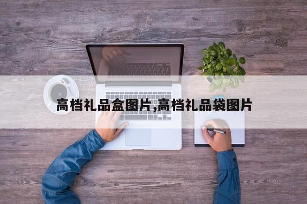 高档礼品盒图片,高档礼品袋图片