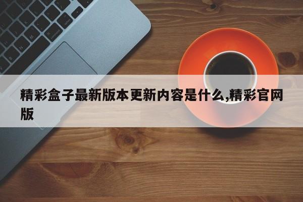 精彩盒子最新版本更新内容是什么,精彩官网版