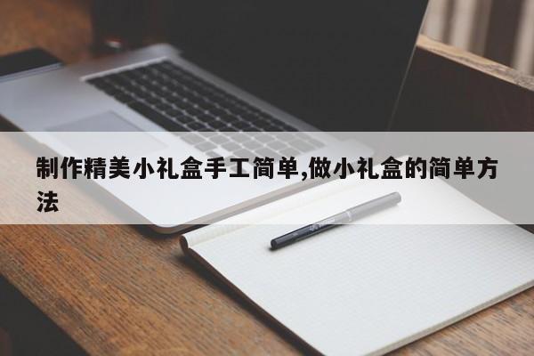 制作精美小礼盒手工简单,做小礼盒的简单方法