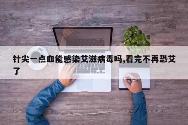 针尖一点血能感染艾滋病毒吗,看完不再恐艾了