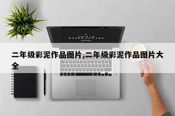 二年级彩泥作品图片,二年级彩泥作品图片大全