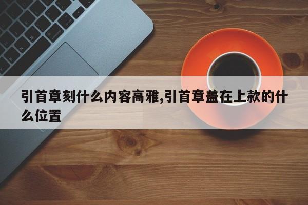 引首章刻什么内容高雅,引首章盖在上款的什么位置