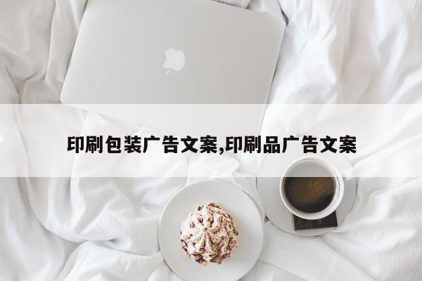 印刷包装广告文案,印刷品广告文案